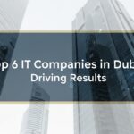 Top 6 IT Companies in Dubai Driving Results